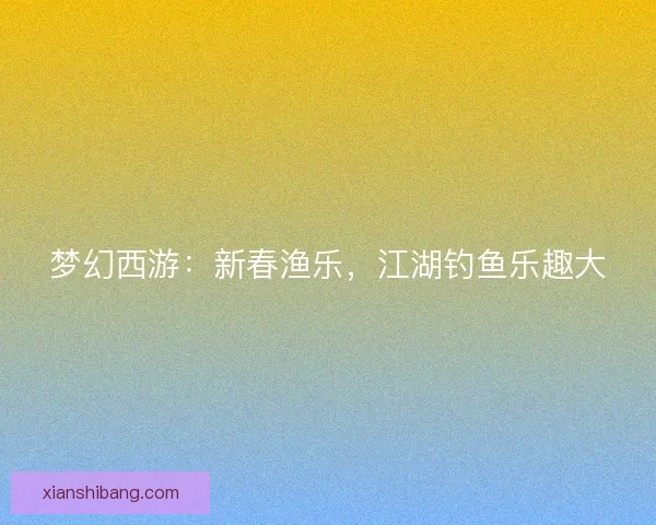 梦幻西游：新春渔乐，江湖钓鱼乐趣大