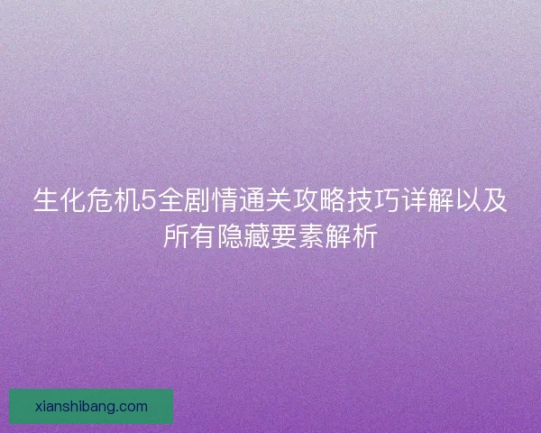 生化危机5全剧情通关攻略技巧详解以及所有隐藏要素解析