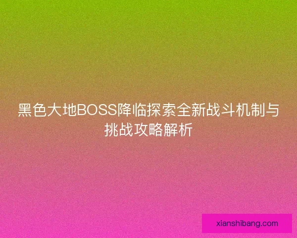 黑色大地BOSS降临探索全新战斗机制与挑战攻略解析