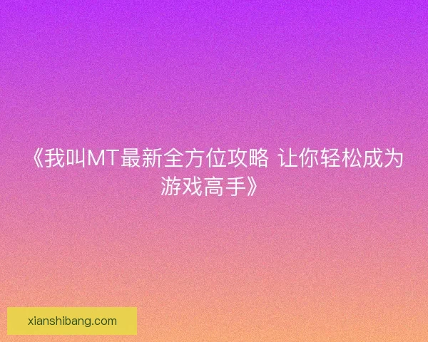 《我叫MT最新全方位攻略 让你轻松成为游戏高手》