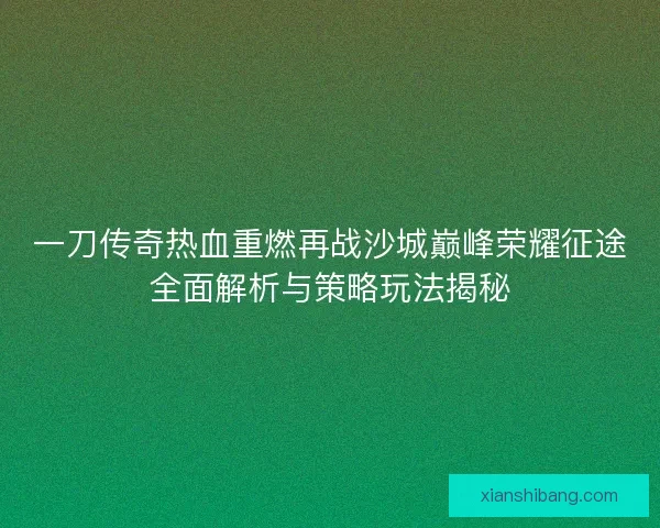 一刀传奇热血重燃再战沙城巅峰荣耀征途全面解析与策略玩法揭秘
