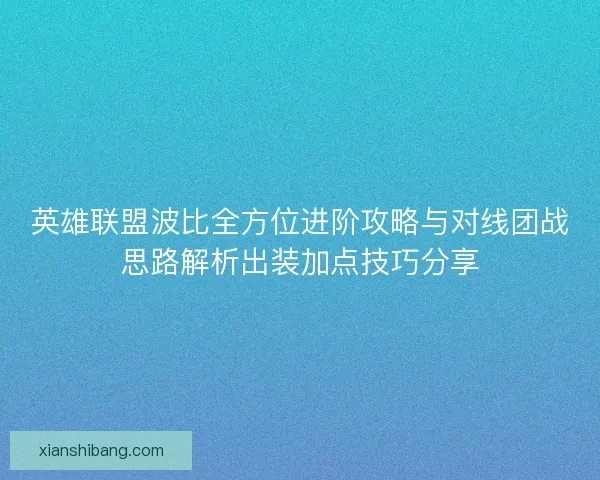 英雄联盟波比全方位进阶攻略与对线团战思路解析出装加点技巧分享
