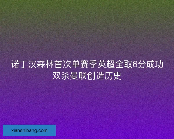 诺丁汉森林首次单赛季英超全取6分成功双杀曼联创造历史