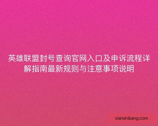 英雄联盟封号查询官网入口及申诉流程详解指南最新规则与注意事项说明