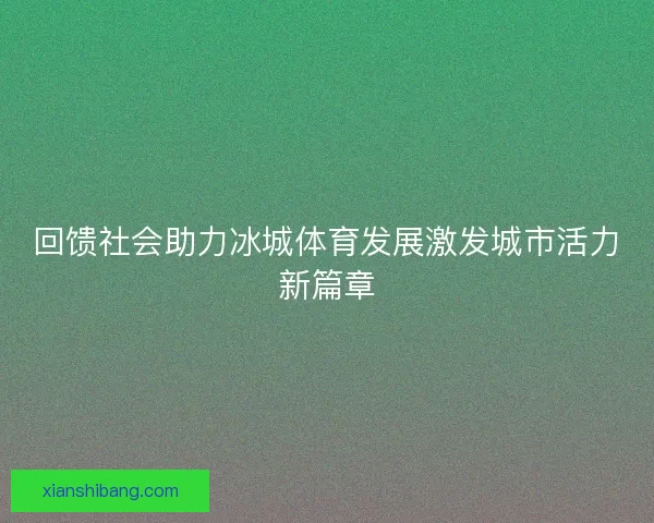 回馈社会助力冰城体育发展激发城市活力新篇章
