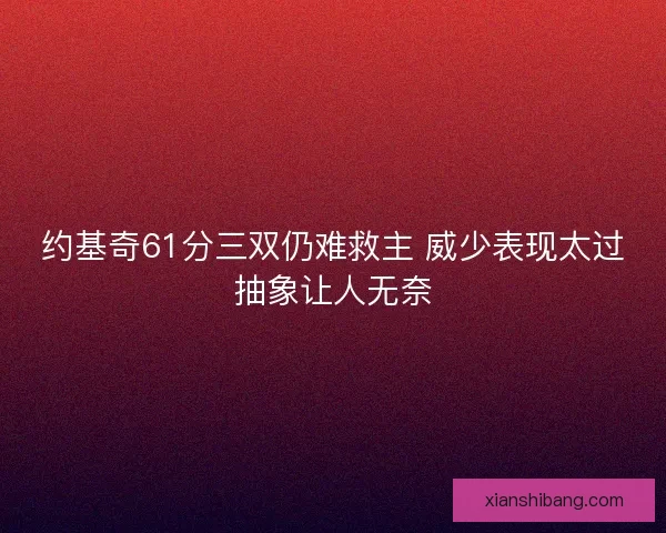 约基奇61分三双仍难救主 威少表现太过抽象让人无奈