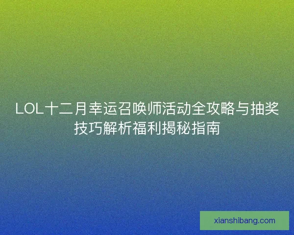 LOL十二月幸运召唤师活动全攻略与抽奖技巧解析福利揭秘指南