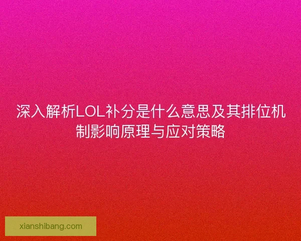 深入解析LOL补分是什么意思及其排位机制影响原理与应对策略