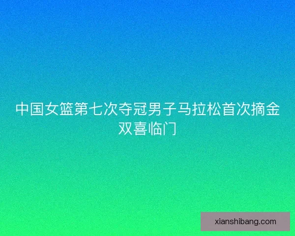 中国女篮第七次夺冠男子马拉松首次摘金双喜临门