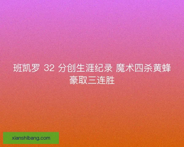 班凯罗 32 分创生涯纪录 魔术四杀黄蜂豪取三连胜